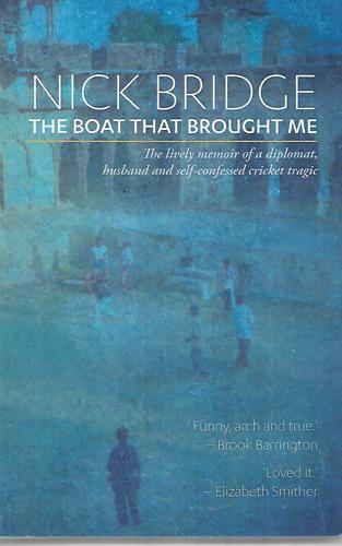The Boat That Brought Me The Lively Memoir Of A Diplomat, Husband And Self Confessed Cricket Tragic by Nick Bridge