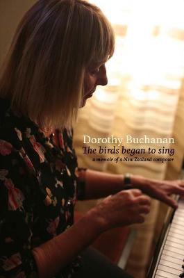 The Birds Began To Sing: a Memoir of a New Zealand Composer by Dorothy Buchanan