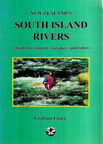New Zealand's South Island Rivers: A Guide For Canoeists, Kayakers And Rafters by Graham Egarr