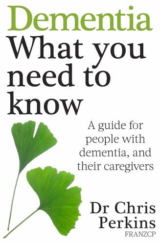 Dementia: What You Need To Know A Guide For People With Dementia, And Their Caregivers by Chris Perkins