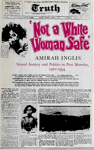Not A White Women Safe: Sexual Anxicty And Politics In Port Moresby, 1920-1934 by Amirah Inglis