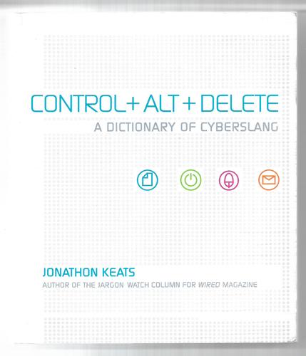 Control + Alt + Delete: A Dictionary Of Cyberslang by Jonathon Keats