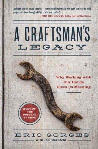 A Craftsman’S Legacy Why Working With Our Hands Gives Us Meaning by Eric Gorges and Jon Sternfeld