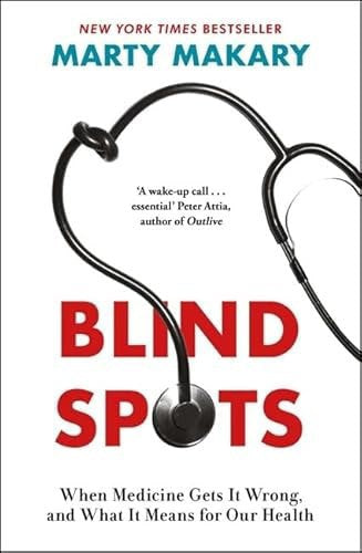 Blind Spots When Medicine Gets It Wrong, And What It Means For Our Health by Dr Makary and Marty Makary