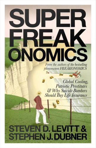 Superfreakonomics: Global Cooling, Patriotic Prostitutes And Why Suicide Bombers Should Buy Life Insurance by Stephen J. Dubner and Steven D. Levitt