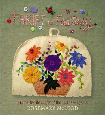 Thrift To Fantasy: Home Textile Crafts of the 1930s-1950s by Rosemary McLeod