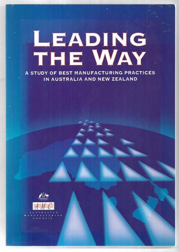Leading The Way: A Study Of Best Manufacturing Practices In Australia And New Zealand by Australian Manufacturing Council