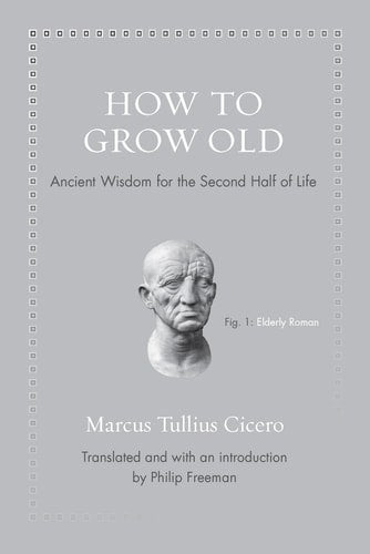 How To Grow Old Ancient Wisdom For The Second Half Of Life by Marcus Tullius Cicero