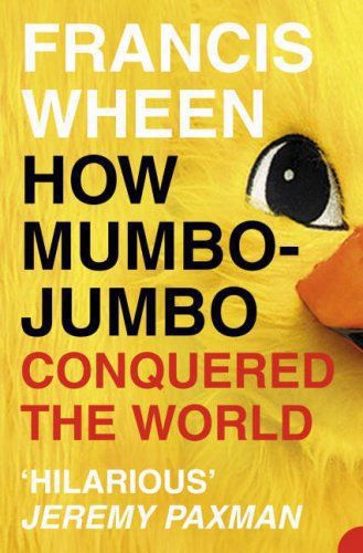 How Mumbo-jumbo Conquered the World: A Short History of Modern Delusions by Francis Wheen