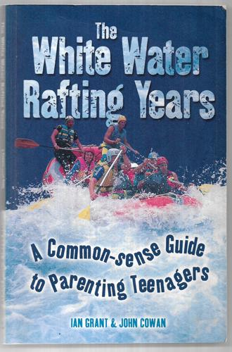 The White Water Rafting Years: A Common-Sense Guide To Parenting Teenagers by John Cowan and Stephanie Figg and Ian Grant and Mary Grant