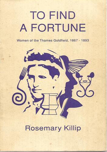 To Find A Fortune: Women Of The Thames Goldfield, 1867-1893 by Rosemary Elizabeth Killip