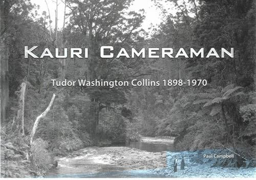 Kauri Cameraman: Tudor Washington Collins 1989-1970 by Paul Campbell