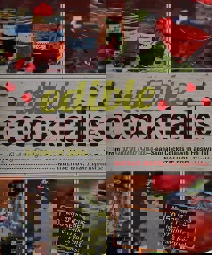 Edible Cocktails From Garden To Glass - Seasonal Cocktails With A Fresh Twist by Natalie Bovis