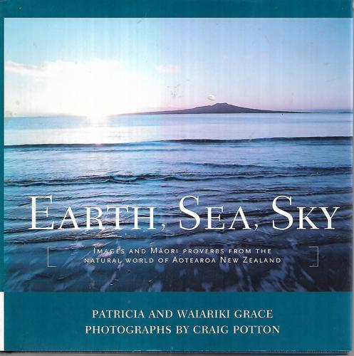 Earth, Sea, Sky Images And Māori Proverbs From The Natural World Of Aotearoa New Zealand by Patricia Grace and Waiariki Grace