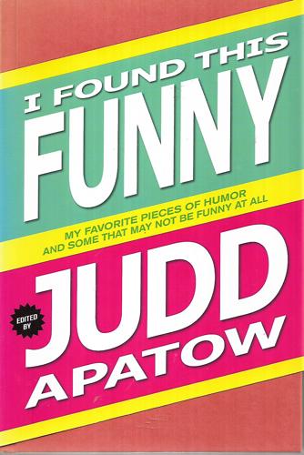 I Found This Funny My Favorite Pieces Of Humor And Some That May Not Be Funny At All by Judd Apatow