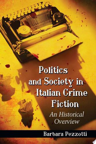 Politics And Society In Italian Crime Fiction: An Historical Overview by Barbara Pezzotti