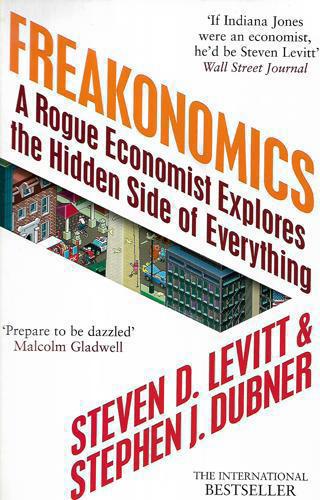 Freakonomics: A Rogue Economist Explores The Hidden Side Of Everything by Stephen J. Dubner and Steven D. Levitt