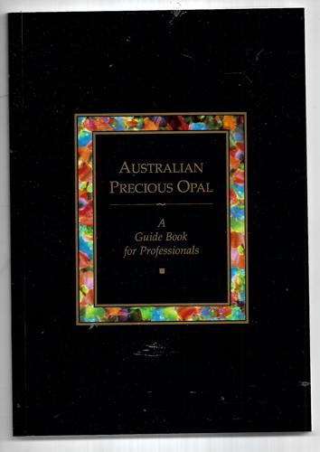 Australian Precious Opal: A Guide Book For Professionals by Andrew Cody