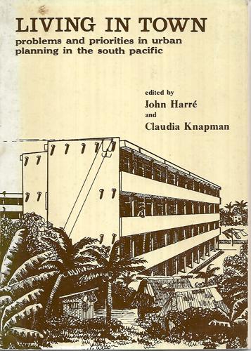 Living In Town : Problems And Priorities In Urban Planning In The South Pacific by John Harré and Claudia Knapman
