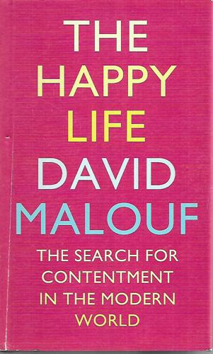 The Happy Life The Search For Contentment In The Modern World by David Malouf