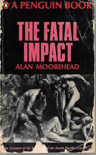 The Fatal Impact: An Account of the Invation of the South Pacific 1767-1840 by Alan Moorehead