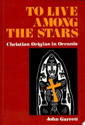 To Live Among The Stars: Christian Origins In Oceania by John Garrett