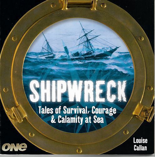 Shipwreck - Tales of Survival, Courage & Calamity At Sea by Louise Callan and Greenstone Pictures and Greenstone Pictures Staff and Television New Zealand