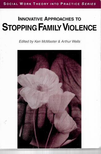 Innovative Approaches To Stopping Family Violence by Ken McMaster and Arthur Wells