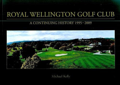Royal Wellington Golf Club: A Continuing History 1995-2009 by Michael Kelly