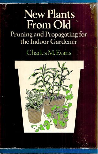 New Plants From Old: Pruning And Propagating For The Indoor Gardener by Charles M Evans