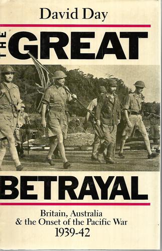 The Great Betrayal : Britain, Australia & The Onset Of The Pacific War, 1939-42 by David Day