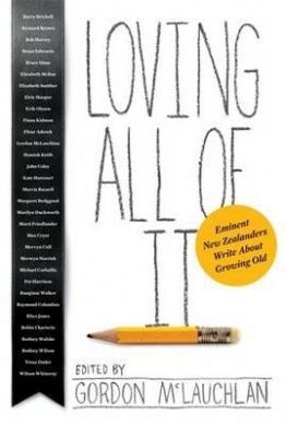 Loving All of It: Eminent New Zealanders Write About Growing Old by Gordon McLauchlan