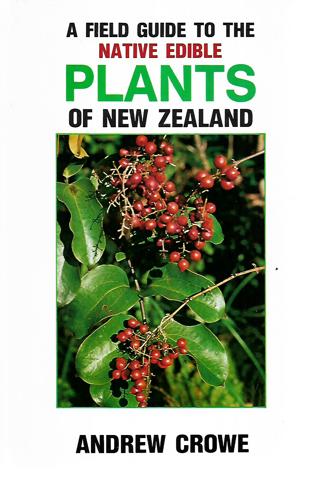 A Field Guide To The Native Edible Plants Of New Zealand by Andrew Crowe