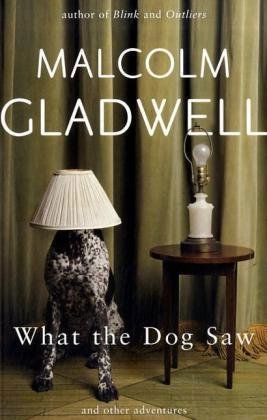 What the Dog Saw And Other Adventures by Malcolm Gladwell