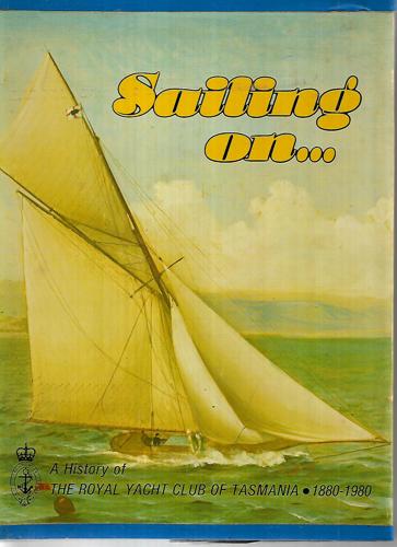 Sailing On : A History Of The Royal Yacht Club Of Tasmania 1880-1980 by M. D. Geeves