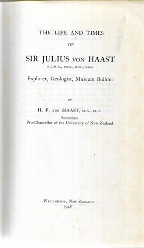 The Life And Times Of Sir Julius Von Haast.: Explorer, Geologist, Museum Builder by H. F. Von Haast