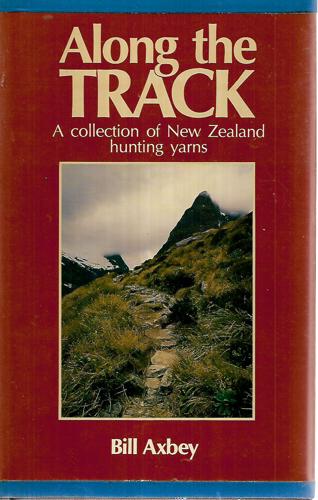 Along The Track: A Collection Of New Zealand Hunting Yarns by Bill Axbey