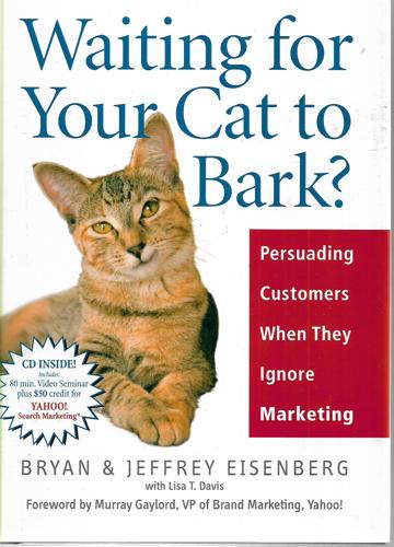 Waiting For Your Cat To Bark? Persuading Customers When They Ignore Marketing by Lisa T. Davis and Bryan Eisenberg and Jeffrey Eisenberg