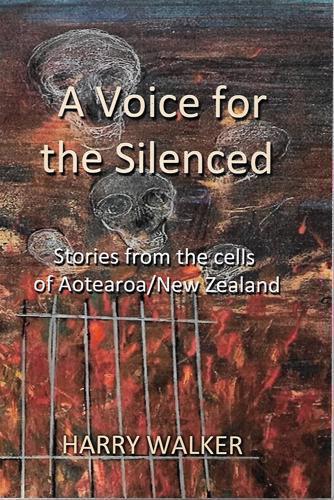 A Voice for the Silenced - Stories from Inside and Outside the Cells of Aotearoa/New Zealand by Harry Walker