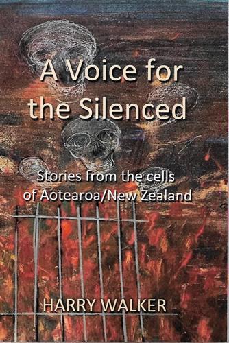 A Voice for the Silenced - Stories from Inside and Outside the Cells of Aotearoa/New Zealand by Harry Walker