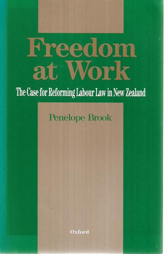 Freedom At Work: The Case For Reforming Labour Law In New Zealand by Penelope Brook