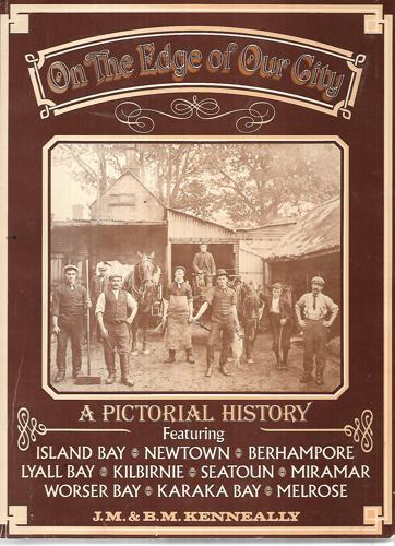 On the Edge of Our City - a Pictorial History Featuring Island Bay, Newtown, Berhampore, Lyall Bay, Kilbirnie, Seatoun, Miramar, Worser Bay, Karaka Bay, Melrose by B. M. Kenneally and J. M. Kenneally
