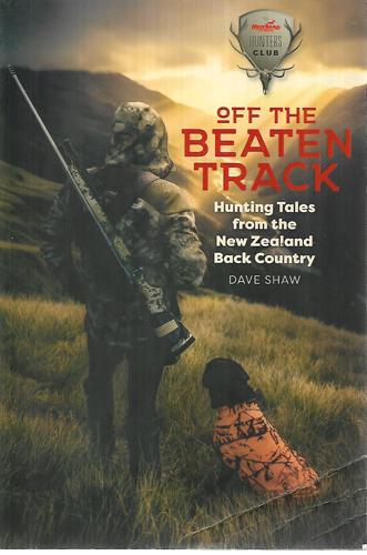Off The Beaten Track Hunting Tales From The New Zealand Back Country by Dave Shaw