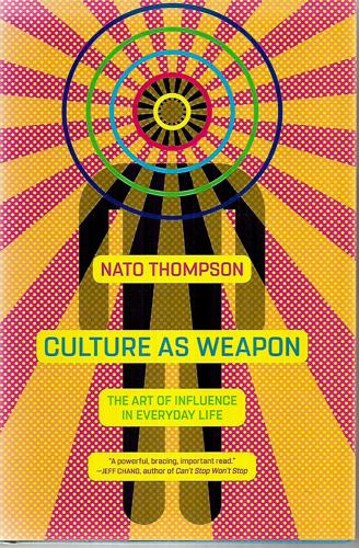 Culture As Weapon The Art Of Influence In Everyday Life by Nato Thompson