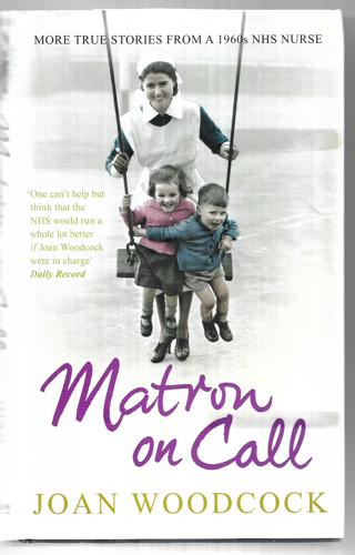 Matron On Call More True Stories Of A 1960S Nurse by Joan Woodcock