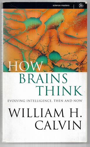 How Brains Think: Evolving Intelligence, Then And Now by William H. Calvin