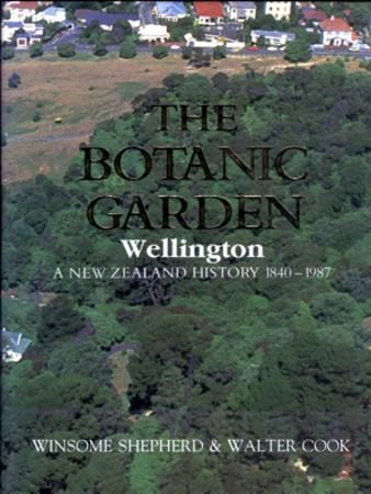 Botanic Garden Wellington: a New Zealand History, 1840-1987 by Walter Cook and Winsome Shepherd