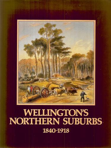 Wellington's Northern Suburbs, 1840-1918 by Julie Bremner