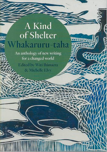 A Kind of Shelter Whakaruru-Taha: An Anthology of New Writing for a Changed World by Michelle Elvy and Witi Ihimaera