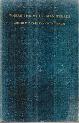Where The White Man Treads: Across The Pathway Of The Maori by William Baucke